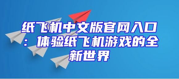 纸飞机中文版官网入口：体验纸飞机游戏的全新世界