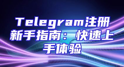 Telegram注册新手指南：快速上手体验