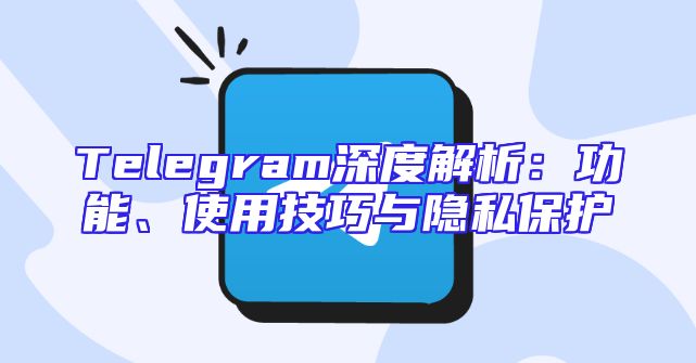 Telegram深度解析：功能、使用技巧与隐私保护
