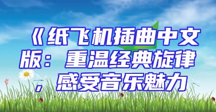 《纸飞机插曲中文版：重温经典旋律，感受音乐魅力