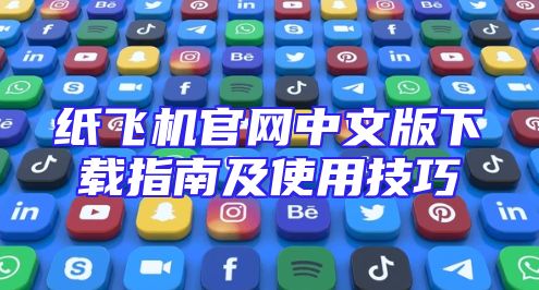 纸飞机官网中文版下载指南及使用技巧