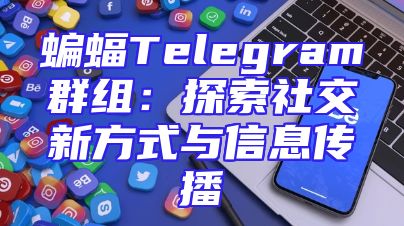 蝙蝠Telegram群组：探索社交新方式与信息传播