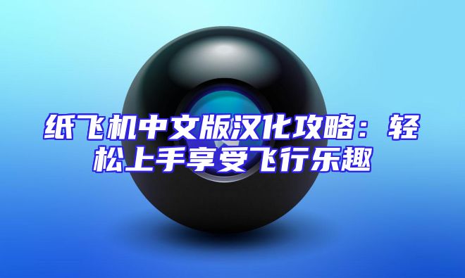 纸飞机中文版汉化攻略：轻松上手享受飞行乐趣