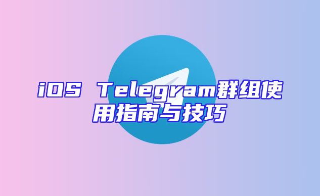 iOS Telegram群组使用指南与技巧