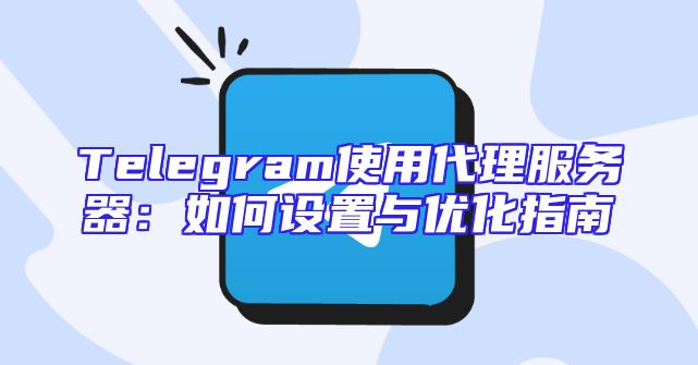 Telegram使用代理服务器：如何设置与优化指南