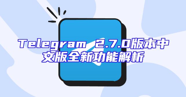Telegram 2.7.0版本中文版全新功能解析