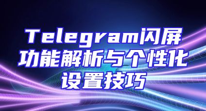 Telegram闪屏功能解析与个性化设置技巧
