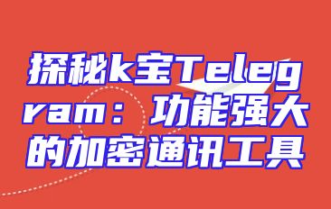 探秘k宝Telegram：功能强大的加密通讯工具
