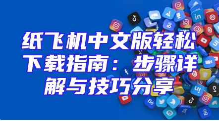 纸飞机中文版轻松下载指南：步骤详解与技巧分享