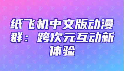 纸飞机中文版动漫群：跨次元互动新体验