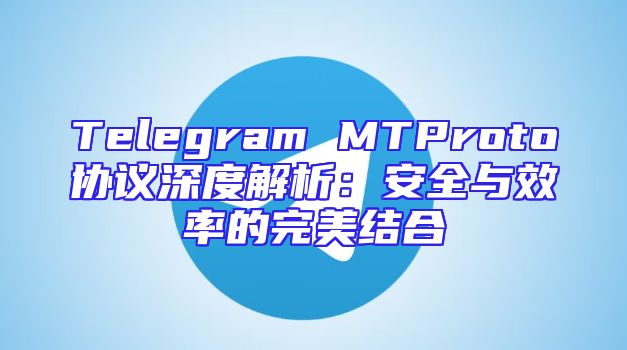 Telegram MTProto协议深度解析：安全与效率的完美结合