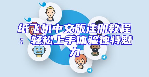 纸飞机中文版注册教程：轻松上手体验独特魅力