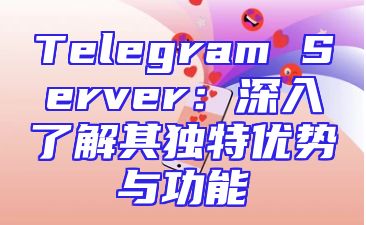 Telegram Server：深入了解其独特优势与功能
