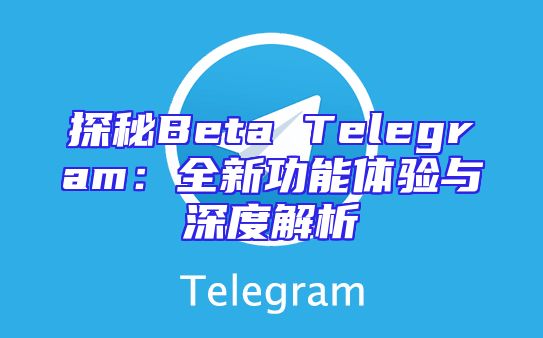 探秘Beta Telegram：全新功能体验与深度解析