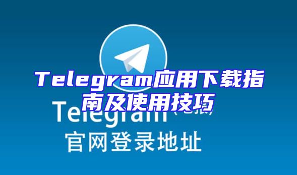 Telegram应用下载指南及使用技巧