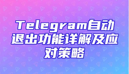 Telegram自动退出功能详解及应对策略