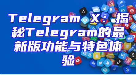 Telegram X：揭秘Telegram的最新版功能与特色体验
