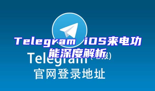 Telegram iOS来电功能深度解析