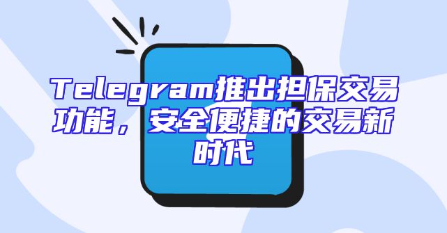 Telegram推出担保交易功能，安全便捷的交易新时代