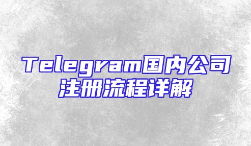 Telegram国内公司注册流程详解