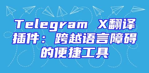 Telegram X翻译插件：跨越语言障碍的便捷工具