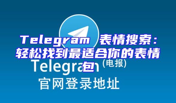 Telegram 表情搜索：轻松找到最适合你的表情包