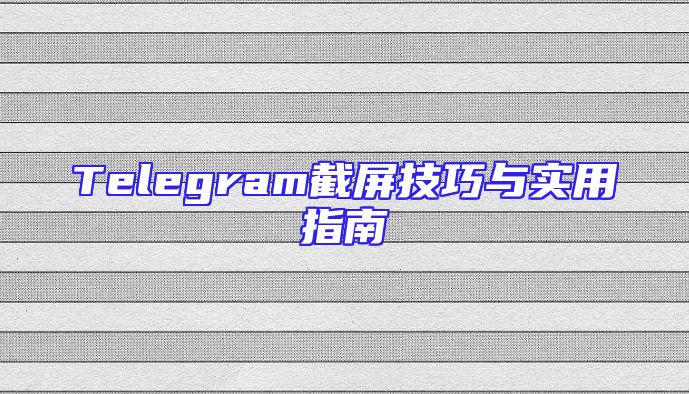 Telegram截屏技巧与实用指南