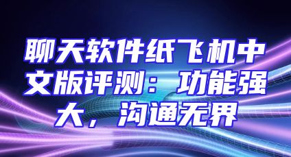 聊天软件纸飞机中文版评测：功能强大，沟通无界