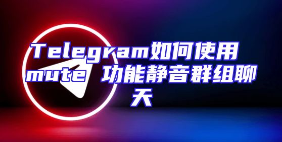 Telegram如何使用 mute 功能静音群组聊天