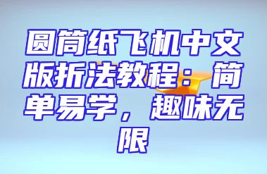 圆筒纸飞机中文版折法教程：简单易学，趣味无限