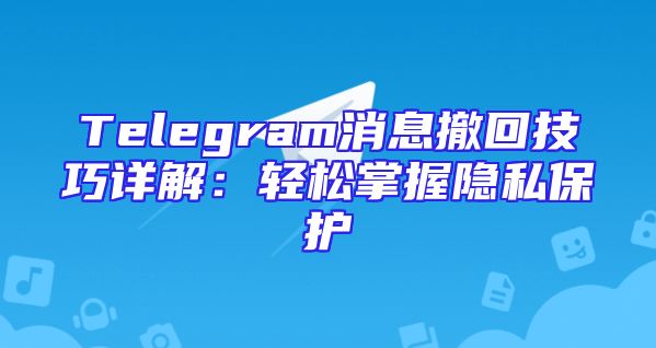 Telegram消息撤回技巧详解：轻松掌握隐私保护