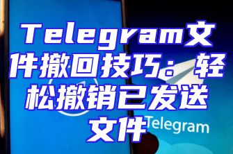Telegram文件撤回技巧：轻松撤销已发送文件