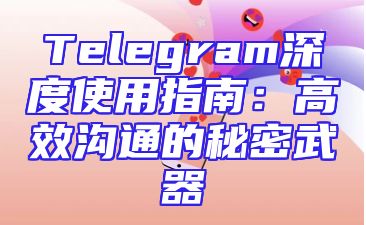 Telegram深度使用指南：高效沟通的秘密武器