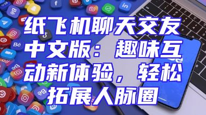 纸飞机聊天交友中文版：趣味互动新体验，轻松拓展人脉圈