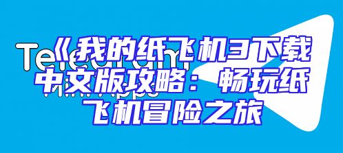 《我的纸飞机3下载中文版攻略：畅玩纸飞机冒险之旅