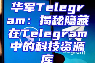 华军Telegram：揭秘隐藏在Telegram中的科技资源库