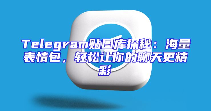 Telegram贴图库探秘：海量表情包，轻松让你的聊天更精彩