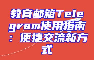 教育邮箱Telegram使用指南：便捷交流新方式