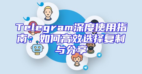 Telegram深度使用指南：如何高效选择复制与分享