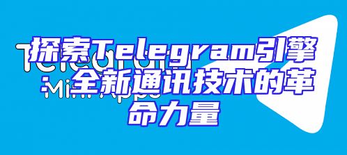 探索Telegram引擎：全新通讯技术的革命力量