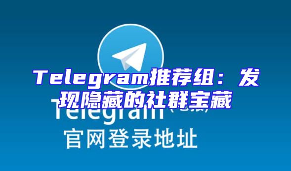 Telegram推荐组：发现隐藏的社群宝藏