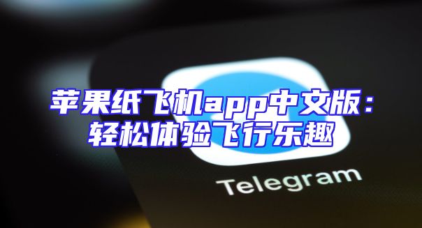 苹果纸飞机app中文版：轻松体验飞行乐趣