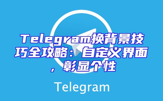 Telegram换背景技巧全攻略：自定义界面，彰显个性