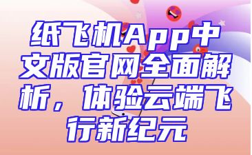 纸飞机App中文版官网全面解析，体验云端飞行新纪元