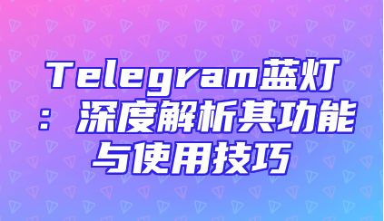 Telegram蓝灯：深度解析其功能与使用技巧