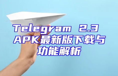 Telegram 2.3 APK最新版下载与功能解析