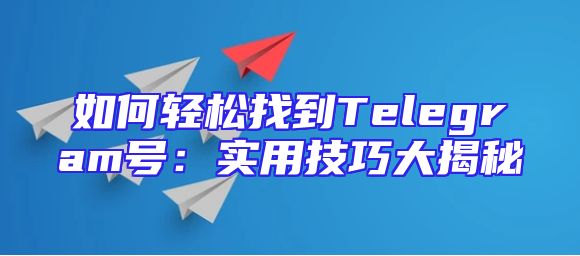 如何轻松找到Telegram号：实用技巧大揭秘