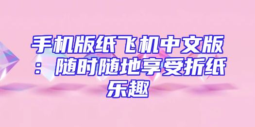 手机版纸飞机中文版：随时随地享受折纸乐趣