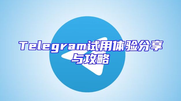 Telegram试用体验分享与攻略