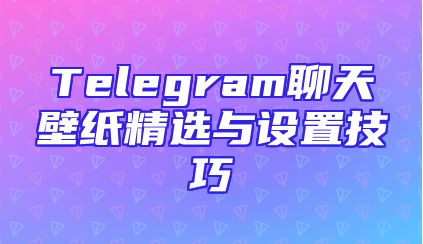 Telegram聊天壁纸精选与设置技巧
